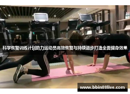 科学恢复训练计划助力运动员高效恢复与持续进步打造全面健身效果